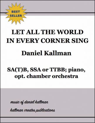 "Let All the World in Every Corner Sing" by Daniel Kallman, for SA(T)B, SSA or TTBB; piano, opt. chamber orchestra