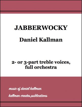 "Jabberwocky" by Daniel Kallman for 2 or 3 part treble voices and full orchestra