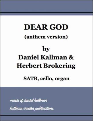 “Dear God” (anthem version) for SATB, cello, and organ; music by Daniel Kallman, text by Herbert Brokering