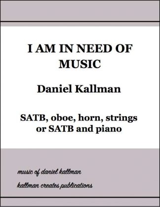 “I Am in Need of Music” for SATB chorus, oboe, horn and strings, or for SATB and piano; by Daniel Kallman