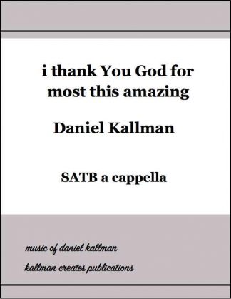 “i thank You God for most this amazing” for SATB a cappella, by Daniel Kallman