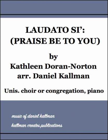 “Laudato Si’ (Praise Be to You)” by Kathleen Doran-Norton, arr. Daniel Kallman; for unison choir or congregation, piano