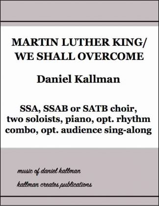 “Martin Luther King/We Shall Overcome” by Daniel Kallman, for SSA, SSAB or SATB choir with two soloists and piano; optional drums, bass and guitar