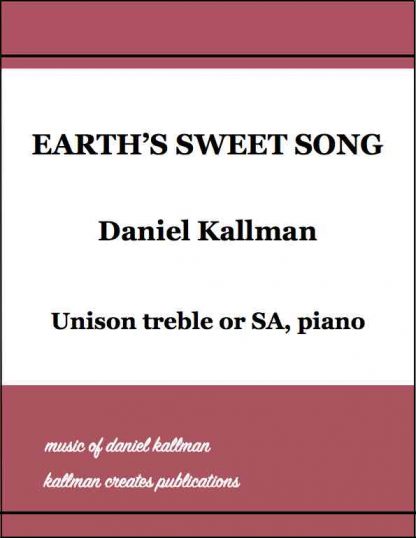 “Earth’s Sweet Song,” music by Daniel Kallman, text by Christine Kallman; for unison treble or SA, piano.