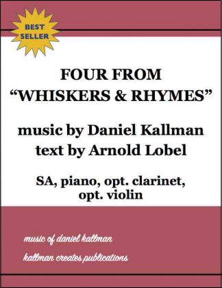 “Four from ‘Whiskers & Rhymes’” by Daniel Kallman, lyrics by Arnold Lobel; for SA, piano, opt. clarinet, opt. violin.