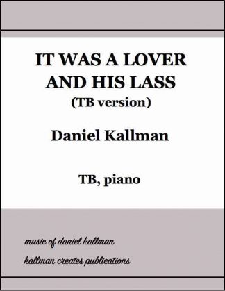 “It Was a Lover and His Lass” music by Daniel Kallman, text by Shakespeare; TB, piano.
