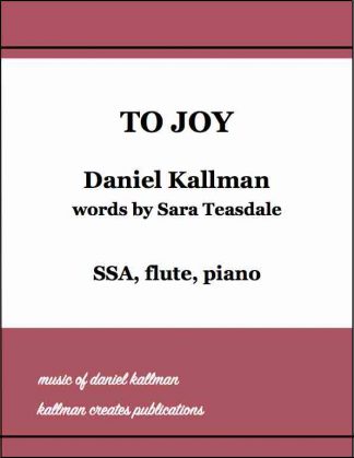 “To Joy” by Daniel Kallman, text by Sara Teasdale; for SSA, flute, piano.