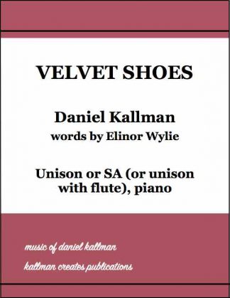 “Velvet Shoes” by Daniel Kallman, text by Elinor Wylie; for unison or SA (or unison with flute), piano.