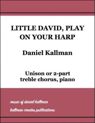 “Little David, Play on Your Harp,” by Daniel Kallman, for unison or 2-part treble chorus, piano.