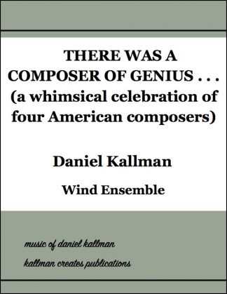 “There was a composer of genius . . . (A Whimsical Celebration of Four American Composers)” by Daniel Kallman, for wind ensemble.